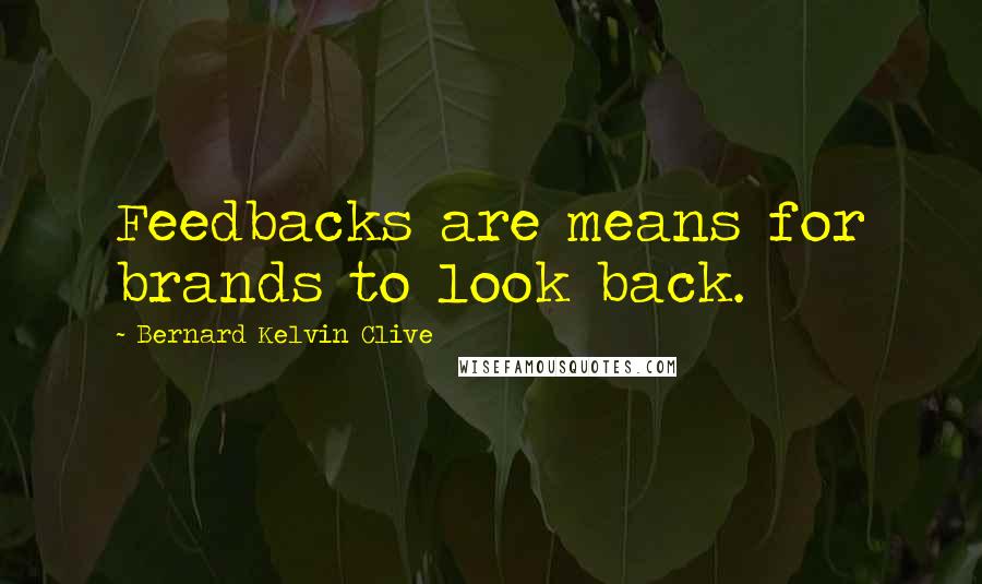 Bernard Kelvin Clive Quotes: Feedbacks are means for brands to look back.