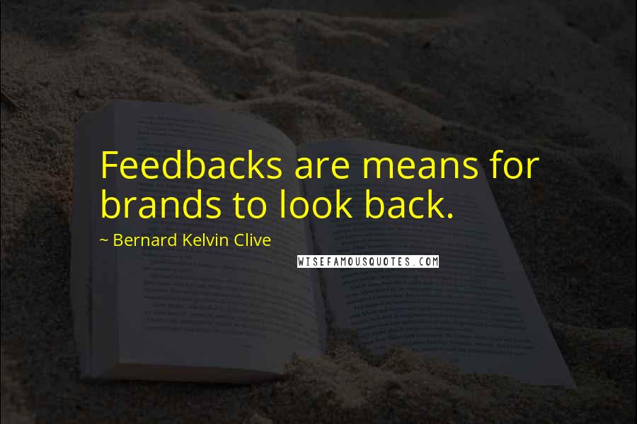 Bernard Kelvin Clive Quotes: Feedbacks are means for brands to look back.