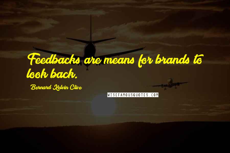 Bernard Kelvin Clive Quotes: Feedbacks are means for brands to look back.