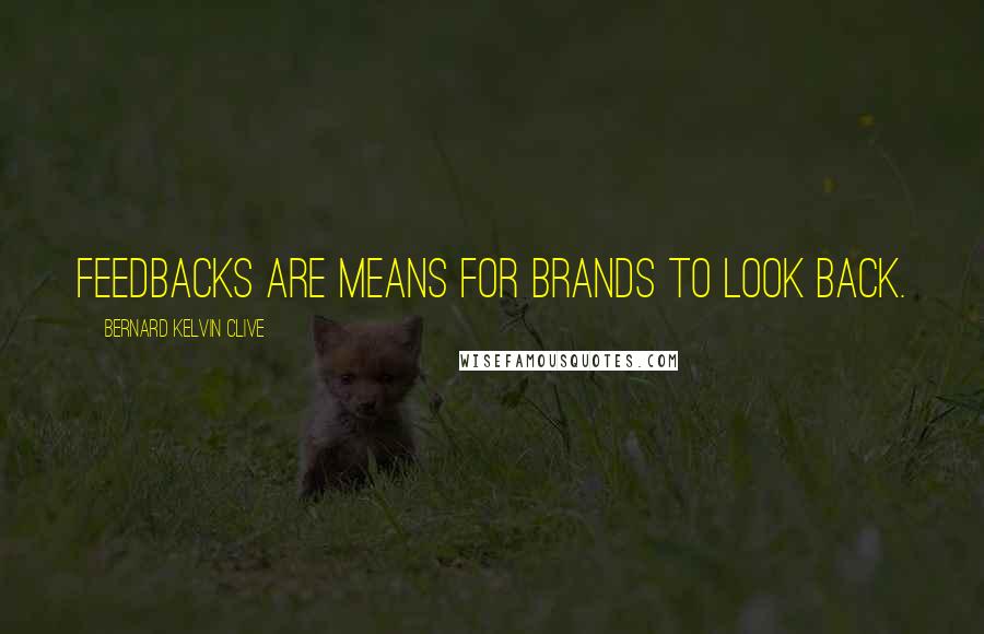 Bernard Kelvin Clive Quotes: Feedbacks are means for brands to look back.