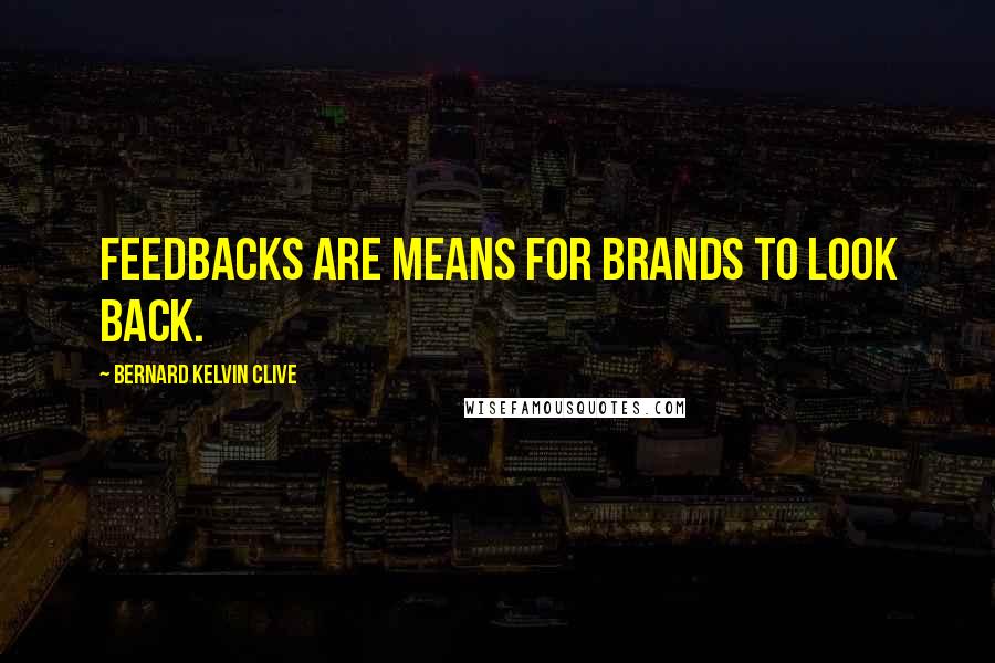 Bernard Kelvin Clive Quotes: Feedbacks are means for brands to look back.