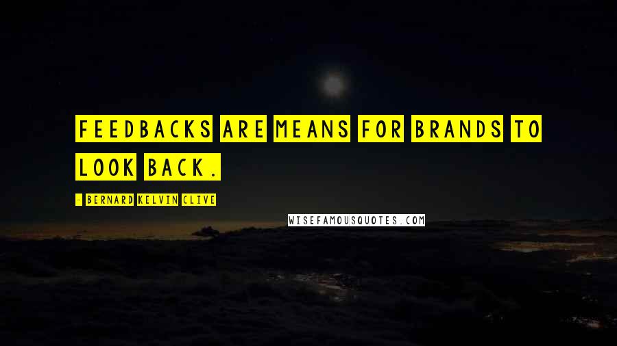 Bernard Kelvin Clive Quotes: Feedbacks are means for brands to look back.