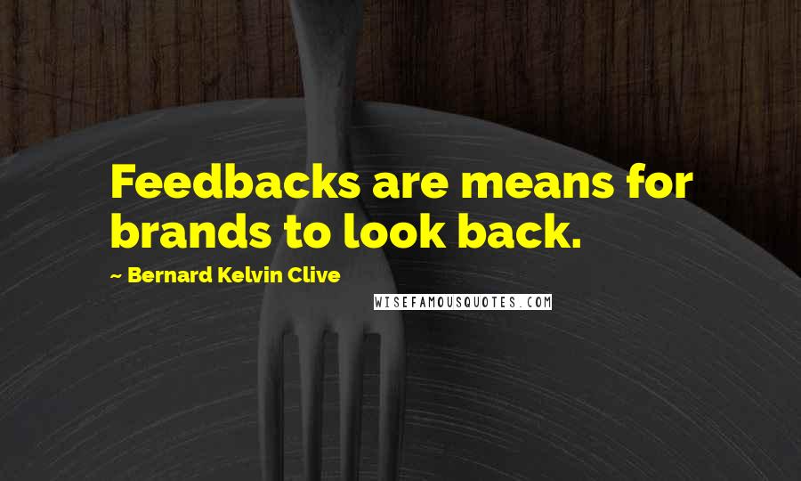 Bernard Kelvin Clive Quotes: Feedbacks are means for brands to look back.