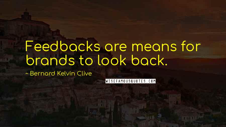 Bernard Kelvin Clive Quotes: Feedbacks are means for brands to look back.