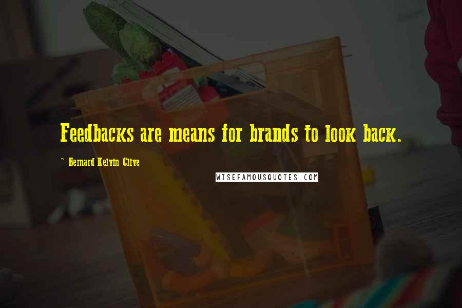 Bernard Kelvin Clive Quotes: Feedbacks are means for brands to look back.