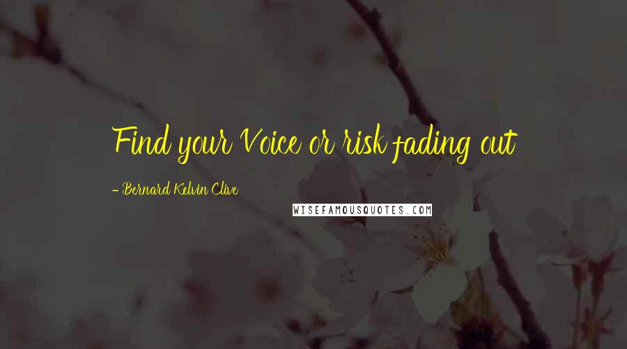Bernard Kelvin Clive Quotes: Find your Voice or risk fading out