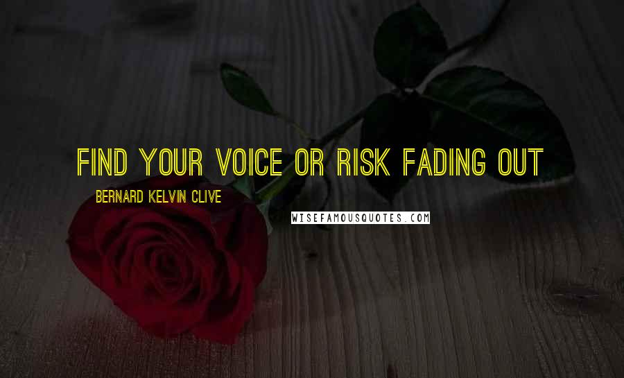 Bernard Kelvin Clive Quotes: Find your Voice or risk fading out