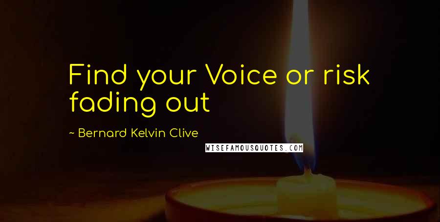 Bernard Kelvin Clive Quotes: Find your Voice or risk fading out