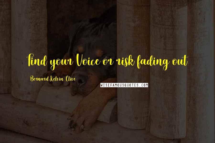 Bernard Kelvin Clive Quotes: Find your Voice or risk fading out