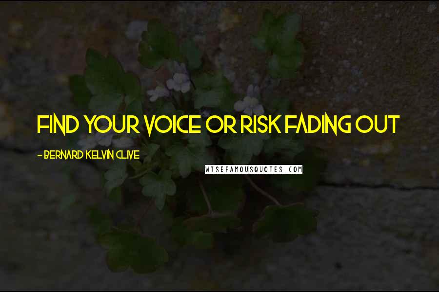 Bernard Kelvin Clive Quotes: Find your Voice or risk fading out