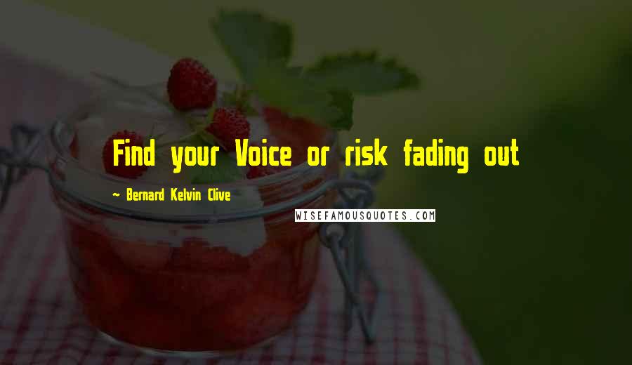 Bernard Kelvin Clive Quotes: Find your Voice or risk fading out