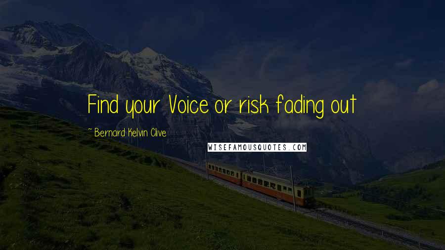 Bernard Kelvin Clive Quotes: Find your Voice or risk fading out