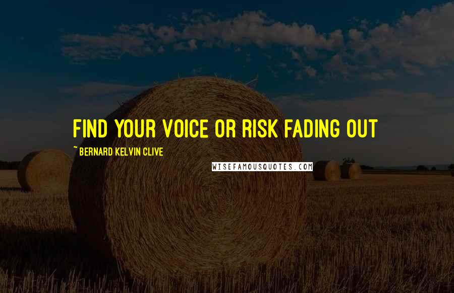 Bernard Kelvin Clive Quotes: Find your Voice or risk fading out