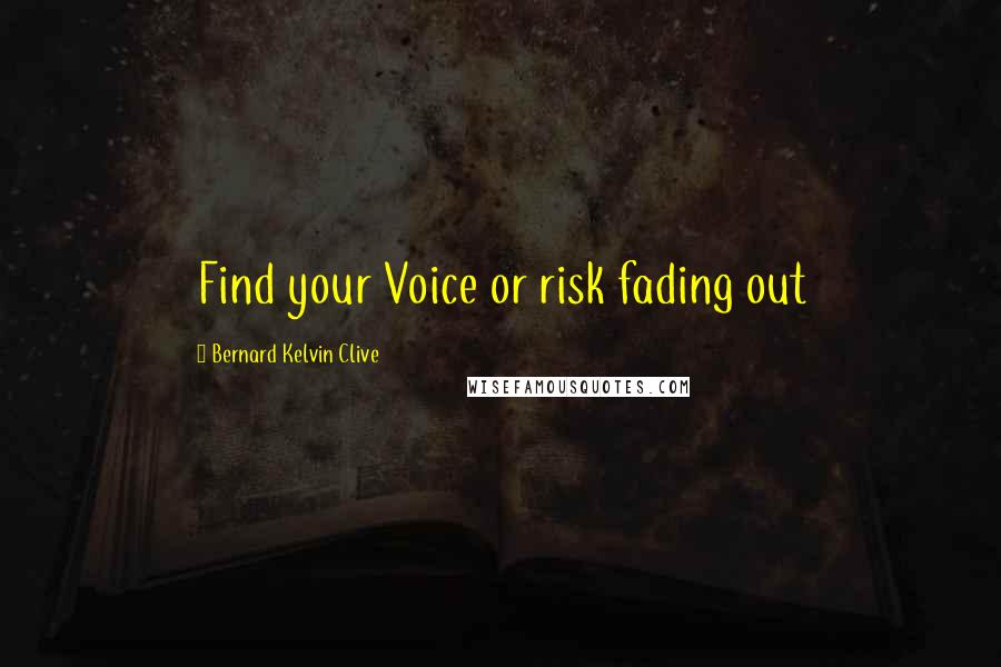 Bernard Kelvin Clive Quotes: Find your Voice or risk fading out