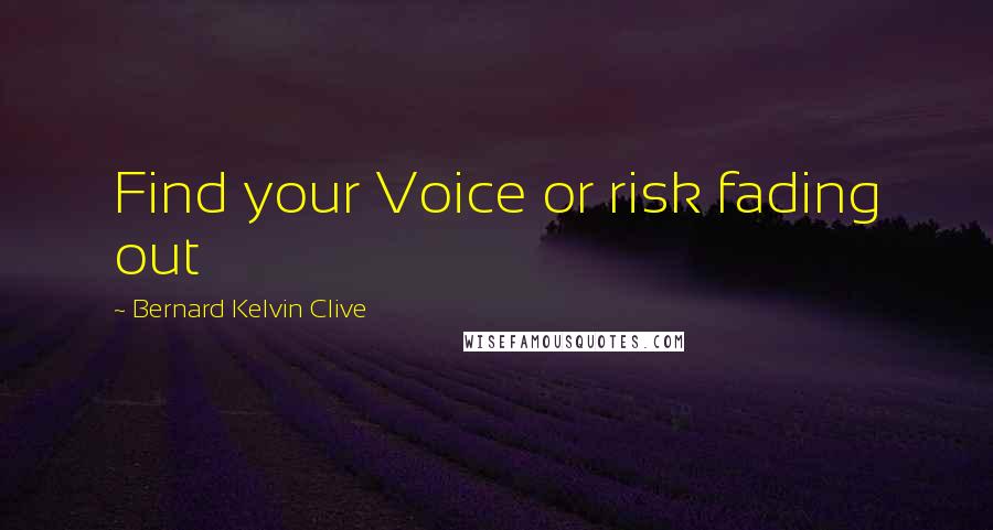 Bernard Kelvin Clive Quotes: Find your Voice or risk fading out