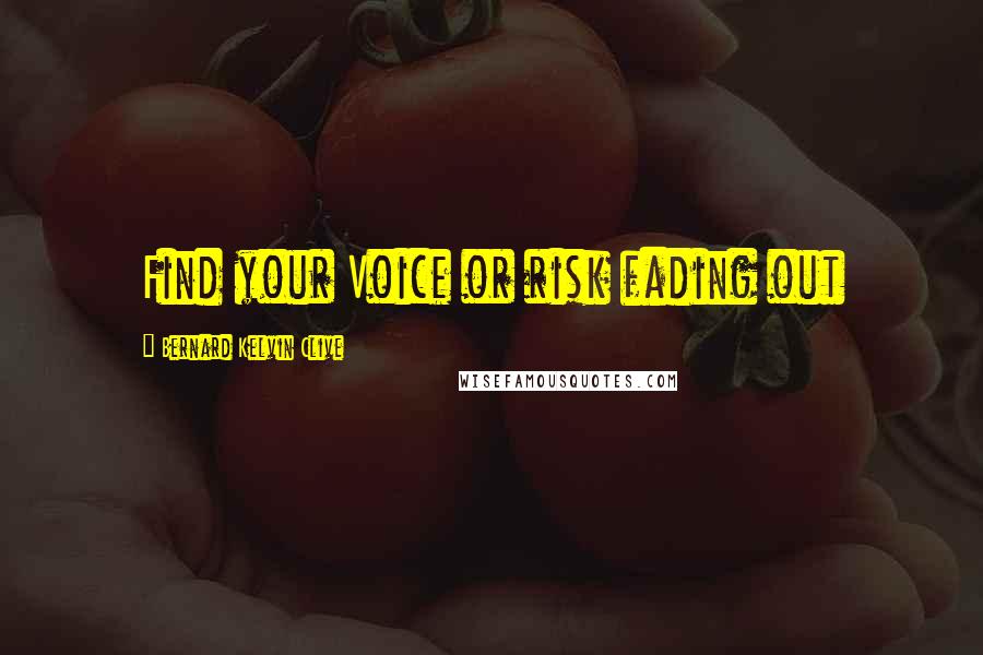 Bernard Kelvin Clive Quotes: Find your Voice or risk fading out
