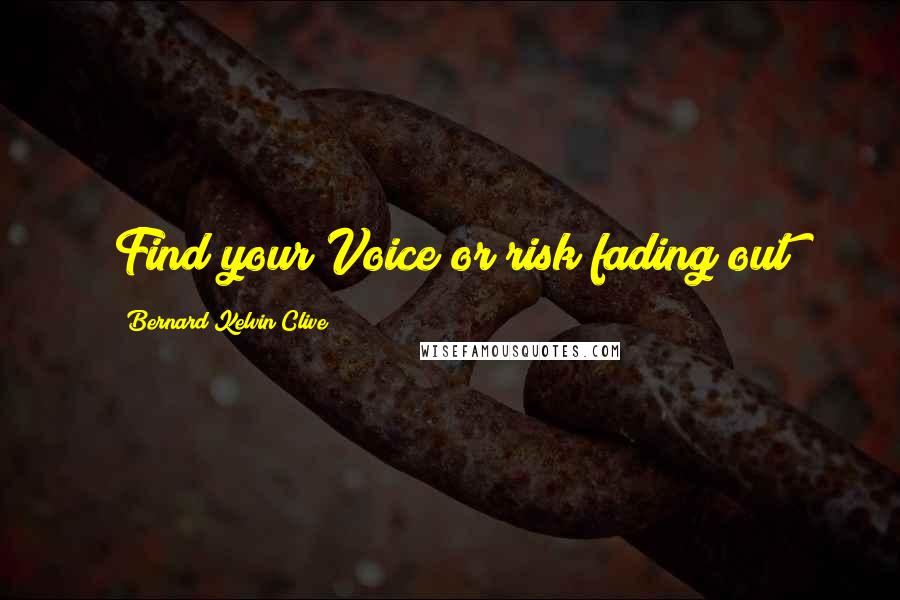 Bernard Kelvin Clive Quotes: Find your Voice or risk fading out
