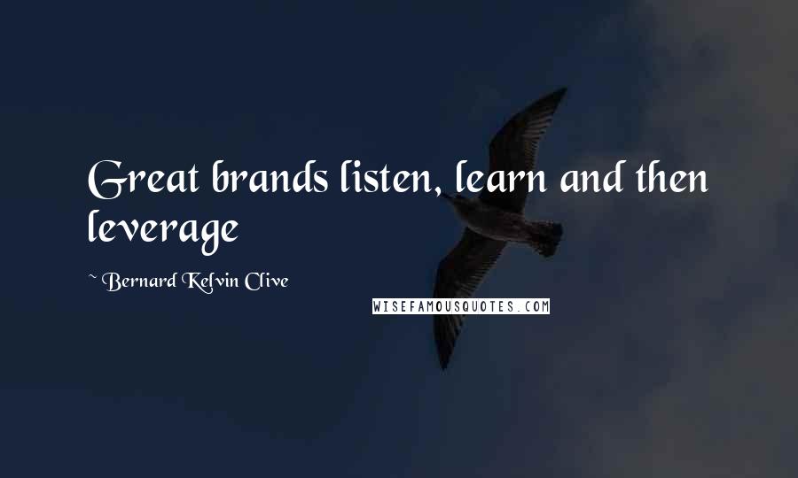 Bernard Kelvin Clive Quotes: Great brands listen, learn and then leverage