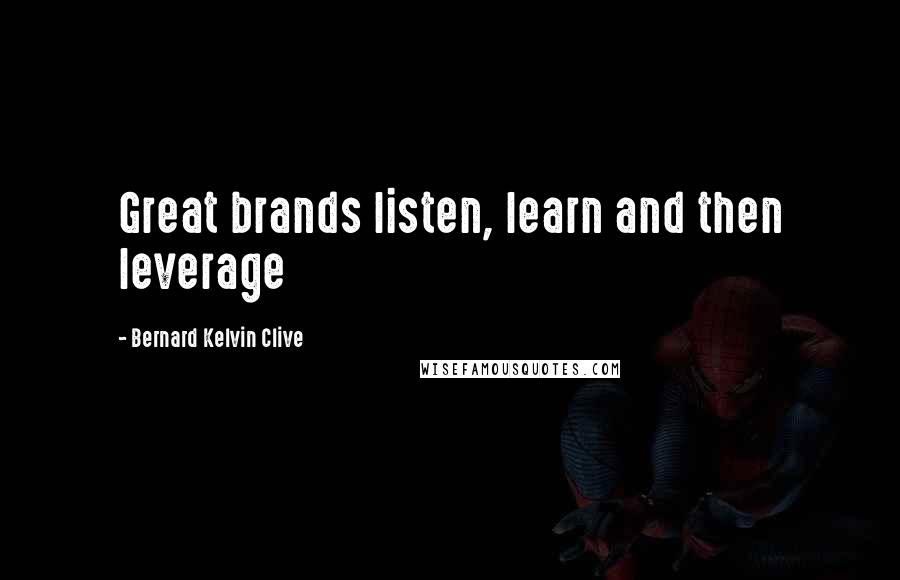 Bernard Kelvin Clive Quotes: Great brands listen, learn and then leverage