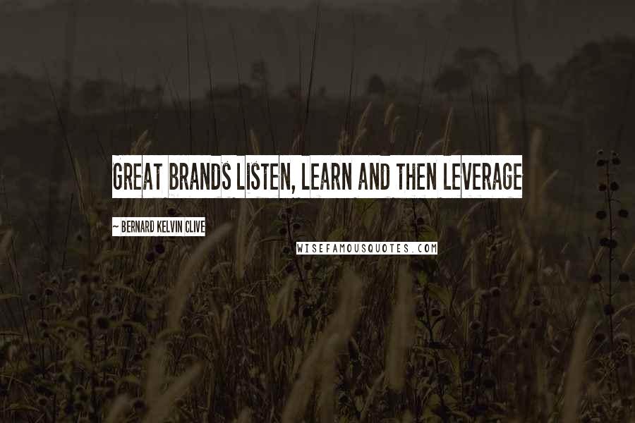 Bernard Kelvin Clive Quotes: Great brands listen, learn and then leverage