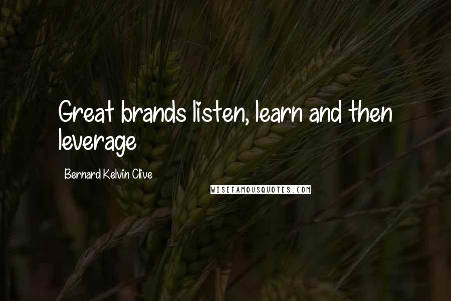 Bernard Kelvin Clive Quotes: Great brands listen, learn and then leverage