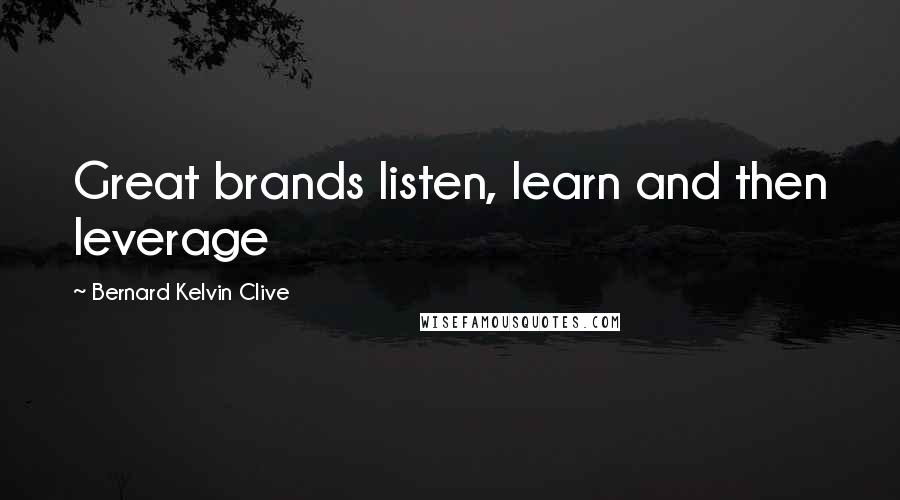 Bernard Kelvin Clive Quotes: Great brands listen, learn and then leverage