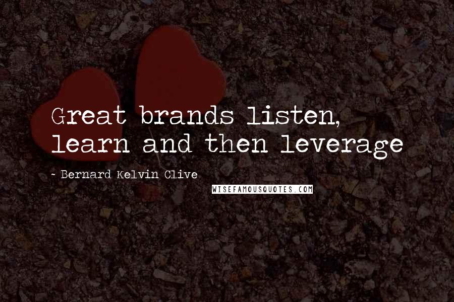 Bernard Kelvin Clive Quotes: Great brands listen, learn and then leverage