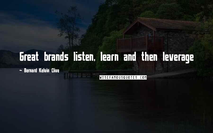 Bernard Kelvin Clive Quotes: Great brands listen, learn and then leverage