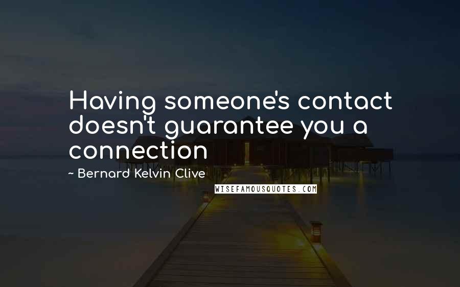 Bernard Kelvin Clive Quotes: Having someone's contact doesn't guarantee you a connection