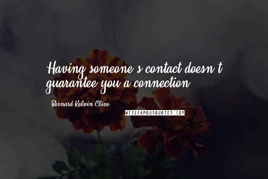 Bernard Kelvin Clive Quotes: Having someone's contact doesn't guarantee you a connection