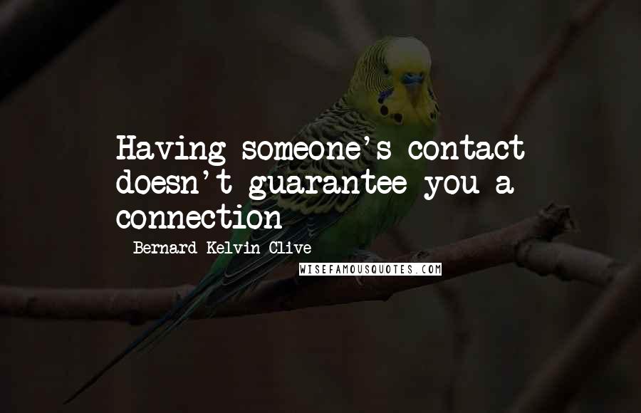 Bernard Kelvin Clive Quotes: Having someone's contact doesn't guarantee you a connection