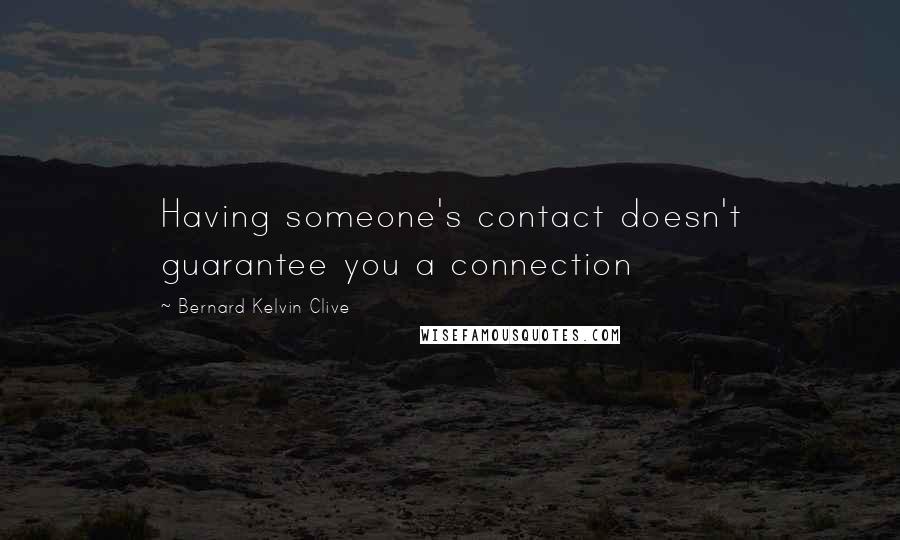 Bernard Kelvin Clive Quotes: Having someone's contact doesn't guarantee you a connection