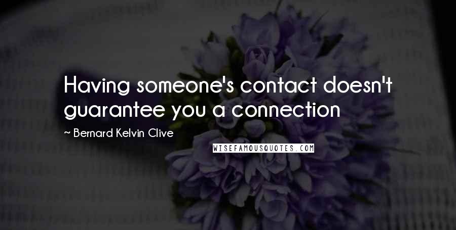 Bernard Kelvin Clive Quotes: Having someone's contact doesn't guarantee you a connection