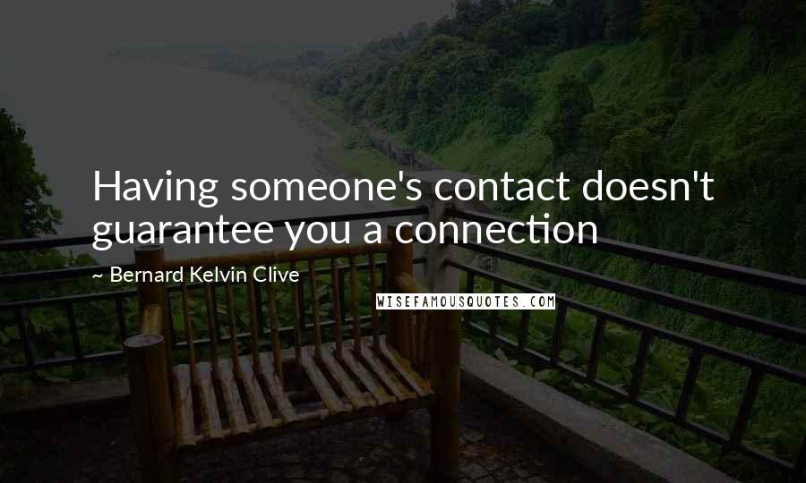 Bernard Kelvin Clive Quotes: Having someone's contact doesn't guarantee you a connection