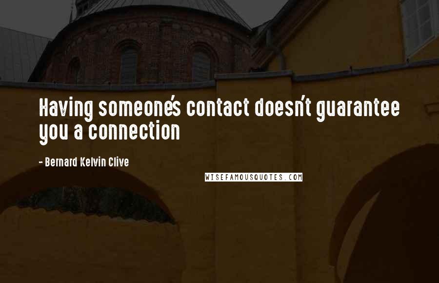 Bernard Kelvin Clive Quotes: Having someone's contact doesn't guarantee you a connection