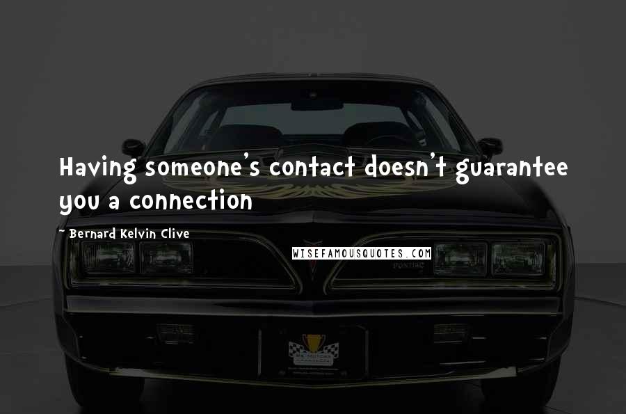 Bernard Kelvin Clive Quotes: Having someone's contact doesn't guarantee you a connection