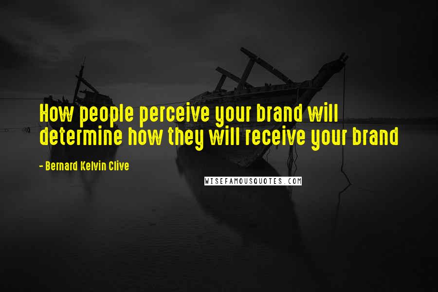 Bernard Kelvin Clive Quotes: How people perceive your brand will determine how they will receive your brand