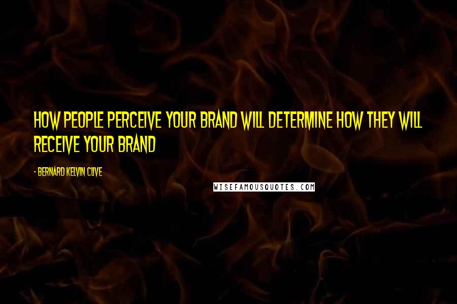 Bernard Kelvin Clive Quotes: How people perceive your brand will determine how they will receive your brand