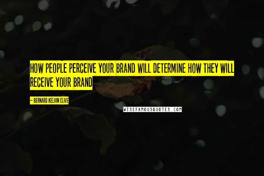 Bernard Kelvin Clive Quotes: How people perceive your brand will determine how they will receive your brand