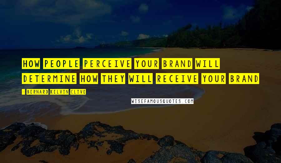 Bernard Kelvin Clive Quotes: How people perceive your brand will determine how they will receive your brand