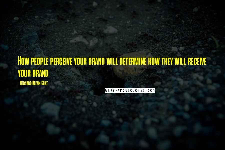 Bernard Kelvin Clive Quotes: How people perceive your brand will determine how they will receive your brand