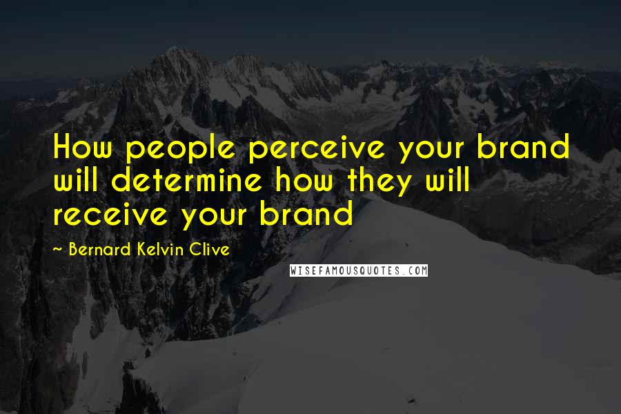 Bernard Kelvin Clive Quotes: How people perceive your brand will determine how they will receive your brand