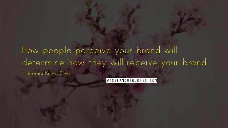 Bernard Kelvin Clive Quotes: How people perceive your brand will determine how they will receive your brand