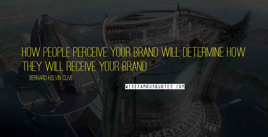 Bernard Kelvin Clive Quotes: How people perceive your brand will determine how they will receive your brand