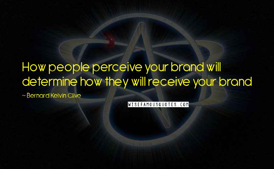 Bernard Kelvin Clive Quotes: How people perceive your brand will determine how they will receive your brand