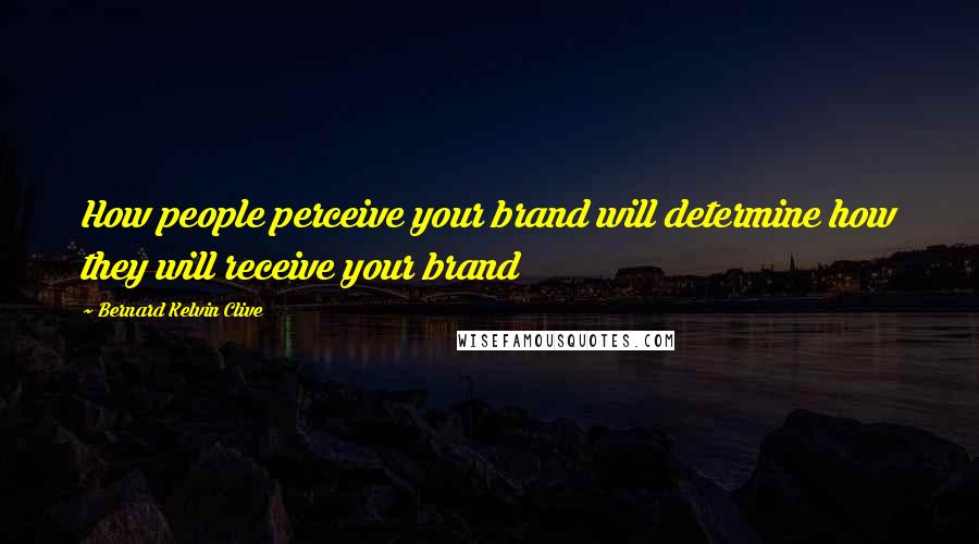 Bernard Kelvin Clive Quotes: How people perceive your brand will determine how they will receive your brand