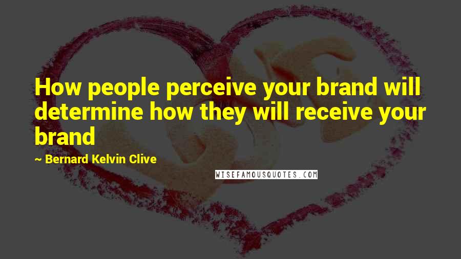 Bernard Kelvin Clive Quotes: How people perceive your brand will determine how they will receive your brand