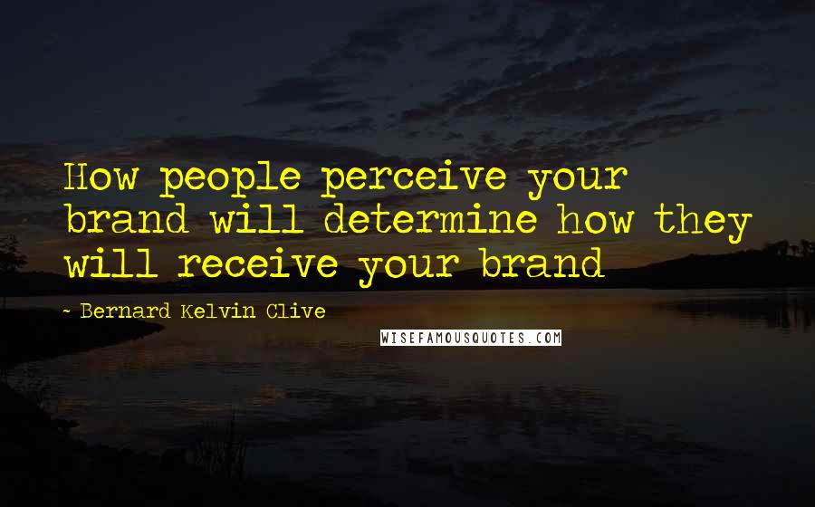 Bernard Kelvin Clive Quotes: How people perceive your brand will determine how they will receive your brand