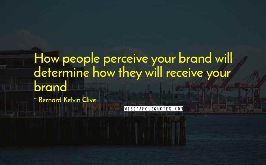 Bernard Kelvin Clive Quotes: How people perceive your brand will determine how they will receive your brand
