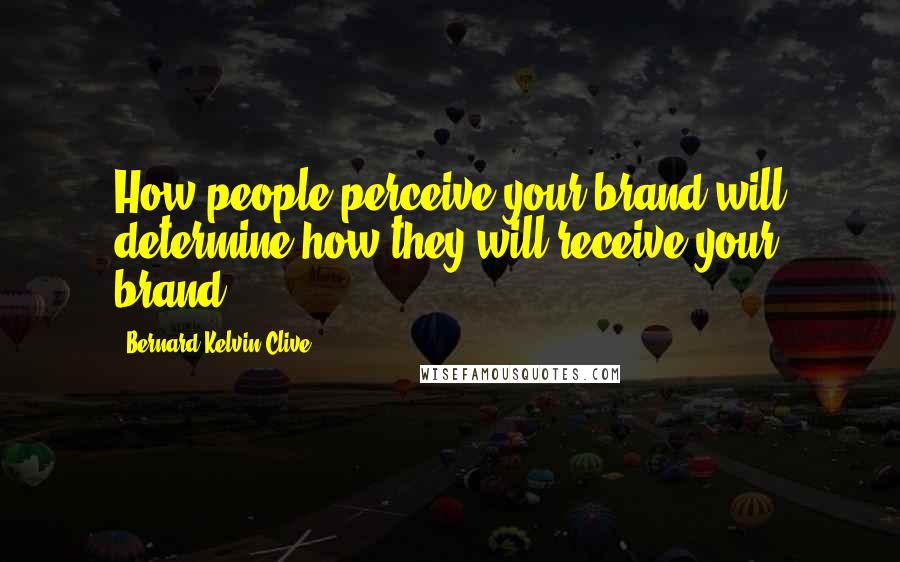 Bernard Kelvin Clive Quotes: How people perceive your brand will determine how they will receive your brand